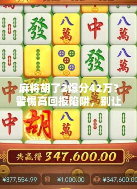 麻将胡了2爆分42万？警惕高回报陷阱，别让娱乐变陷阱