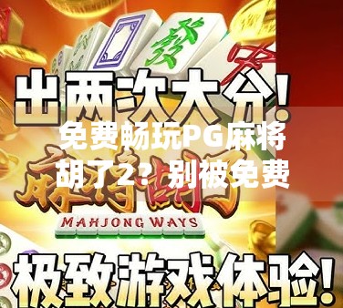 免费畅玩PG麻将胡了2？别被免费迷惑，这些坑你得提前知道！