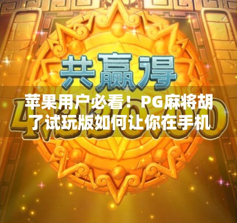 苹果用户必看！PG麻将胡了试玩版如何让你在手机上畅享正宗麻将乐趣？