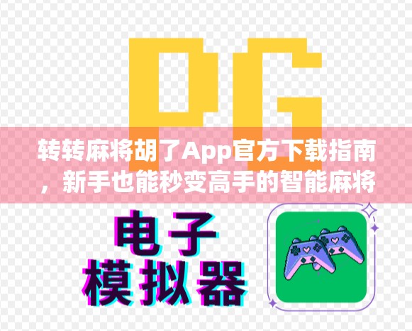 转转麻将胡了App官方下载指南，新手也能秒变高手的智能麻将神器！