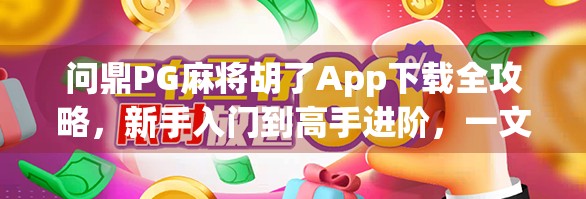 问鼎PG麻将胡了App下载全攻略，新手入门到高手进阶，一文带你玩转手机麻将世界！