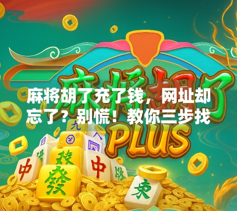 麻将胡了充了钱，网址却忘了？别慌！教你三步找回消失的牌局