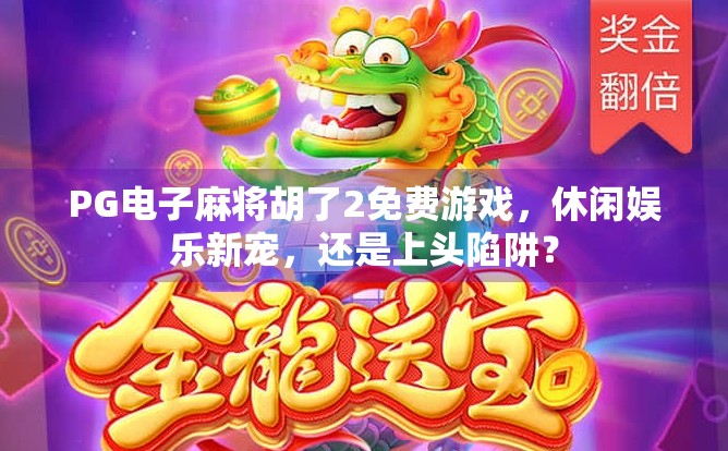 PG电子麻将胡了2免费游戏,休闲娱乐新宠,还是上头陷阱?