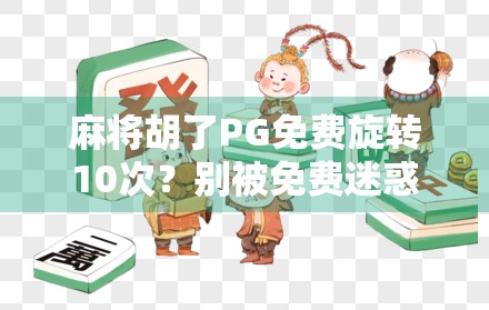 麻将胡了PG免费旋转10次?别被免费迷惑,小心陷阱藏在细节里!