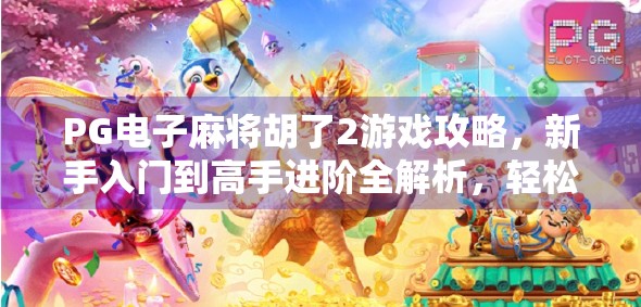 PG电子麻将胡了2游戏攻略，新手入门到高手进阶全解析，轻松上分不踩坑！
