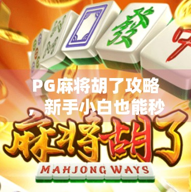 PG麻将胡了攻略，新手小白也能秒变麻将高手的神器！