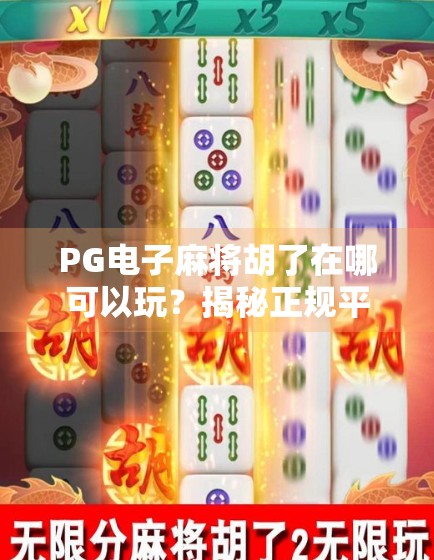 PG电子麻将胡了在哪可以玩？揭秘正规平台与避坑指南！