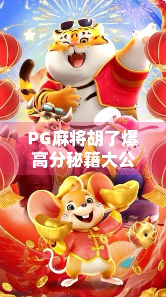 PG麻将胡了爆高分秘籍大公开！新手也能秒变高手，轻松上分不翻车！