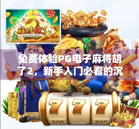 免费体验PG电子麻将胡了2，新手入门必看的沉浸式娱乐指南！