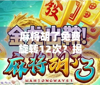 麻将胡了免费旋转12次？揭秘免费福利背后的流量陷阱与真相！