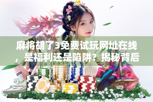 麻将胡了3免费试玩网址在线,是福利还是陷阱?揭秘背后的游戏真相! 麻将胡了3免费试玩网址在线,是福利还是陷阱?揭秘背后的游戏真相!