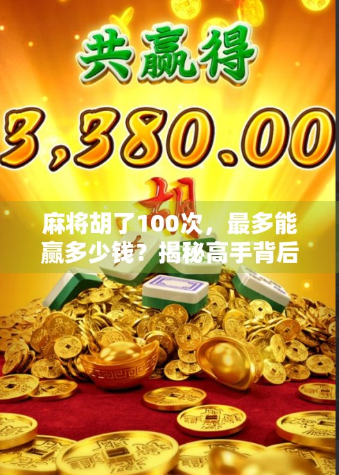 麻将胡了100次,最多能赢多少钱?揭秘高手背后的财富密码! 麻将胡了100次,最多能赢多少钱?揭秘高手背后的财富密码!