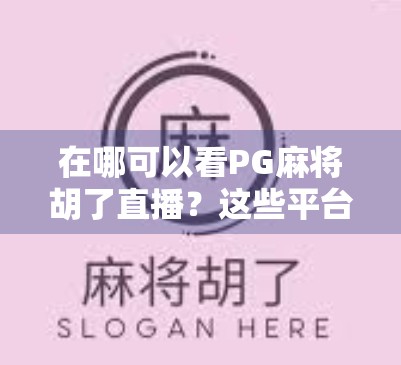 在哪可以看PG麻将胡了直播?这些平台和技巧帮你轻松追番不迷路! 在哪可以看PG麻将胡了直播?这些平台和技巧帮你轻松追番不迷路!