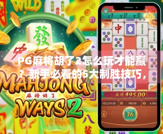 PG麻将胡了2怎么玩才能赢？新手必看的5大制胜技巧，轻松上分不踩坑！