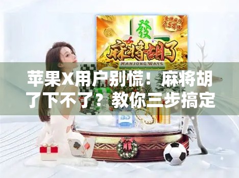 苹果X用户别慌！麻将胡了下不了？教你三步搞定，秒变麻将高手！
