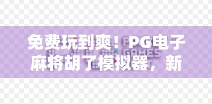 免费玩到爽！PG电子麻将胡了模拟器，新手也能秒变麻将大师！