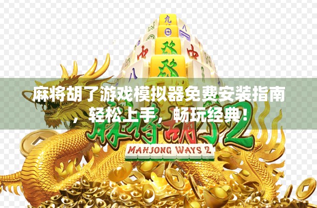 麻将胡了游戏模拟器免费安装指南，轻松上手，畅玩经典！