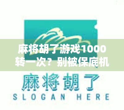 麻将胡了游戏1000转一次？别被保底机制骗了！真相可能让你大跌眼镜！