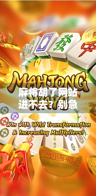 麻将胡了网站进不去？别急！教你3步排查问题，轻松解决访问障碍！