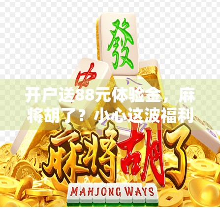 开户送88元体验金，麻将胡了？小心这波福利是陷阱！