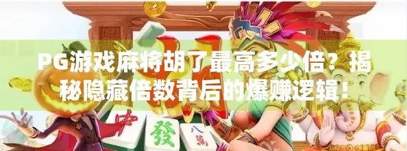 PG游戏麻将胡了最高多少倍？揭秘隐藏倍数背后的爆赚逻辑！