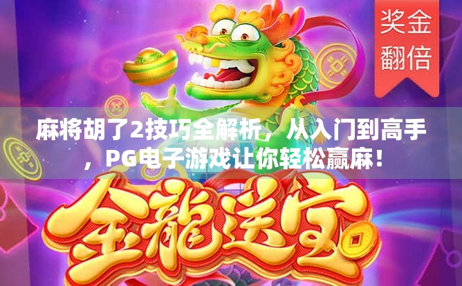 麻将胡了2技巧全解析,从入门到高手,PG电子游戏让你轻松赢麻! 麻将胡了2技巧全解析,从入门到高手,PG电子游戏让你轻松赢麻!