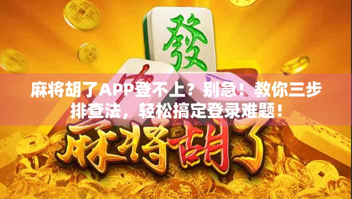 麻将胡了APP登不上?别急!教你三步排查法,轻松搞定登录难题! 麻将胡了APP登不上?别急!教你三步排查法,轻松搞定登录难题!