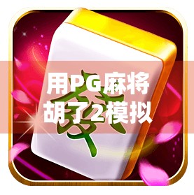 用PG麻将胡了2模拟器iOS版，随时随地体验正宗四川麻将乐趣！