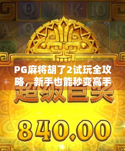 PG麻将胡了2试玩全攻略，新手也能秒变高手的3大平台揭秘！