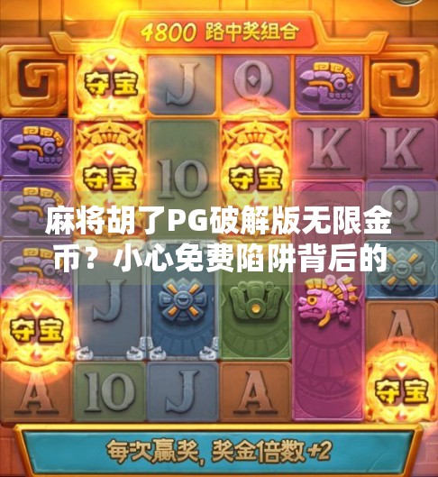 麻将胡了PG破解版无限金币?小心免费陷阱背后的法律与风险!