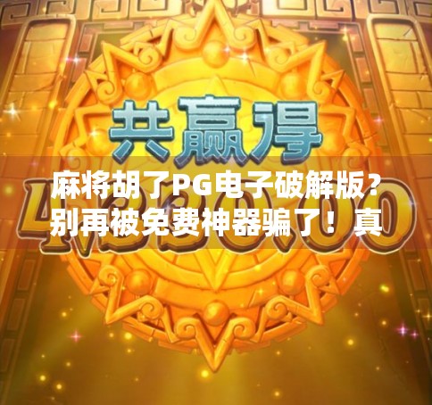 麻将胡了PG电子破解版？别再被免费神器骗了！真相曝光，小心账号被盗！