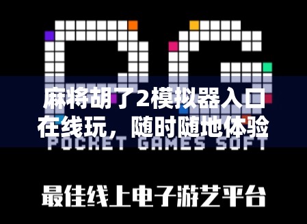 麻将胡了2模拟器入口在线玩,随时随地体验国粹魅力,新手也能秒变高手! 麻将胡了2模拟器入口在线玩,随时随地体验国粹魅力,新手也能秒变高手!