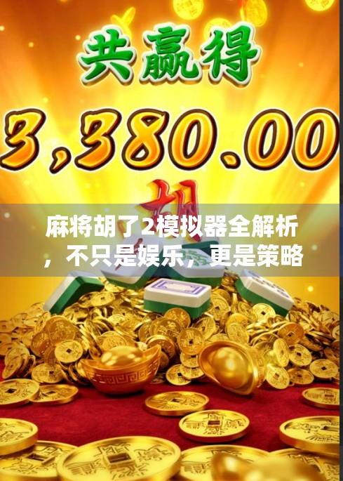 麻将胡了2模拟器全解析,不只是娱乐,更是策略与智慧的较量! 麻将胡了2模拟器全解析,不只是娱乐,更是策略与智慧的较量!