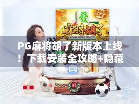 PG麻将胡了新版本上线！下载安装全攻略+隐藏玩法曝光，新手老手都别错过！