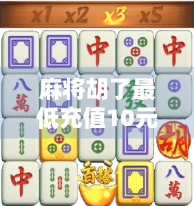 麻将胡了最低充值10元？这背后藏着怎样的套路与人性博弈？