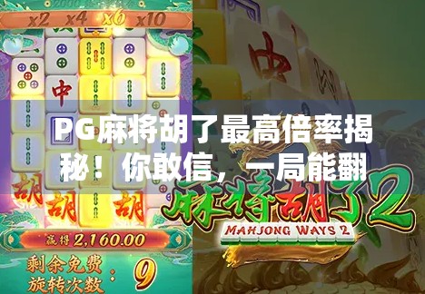 PG麻将胡了最高倍率揭秘！你敢信，一局能翻100倍？