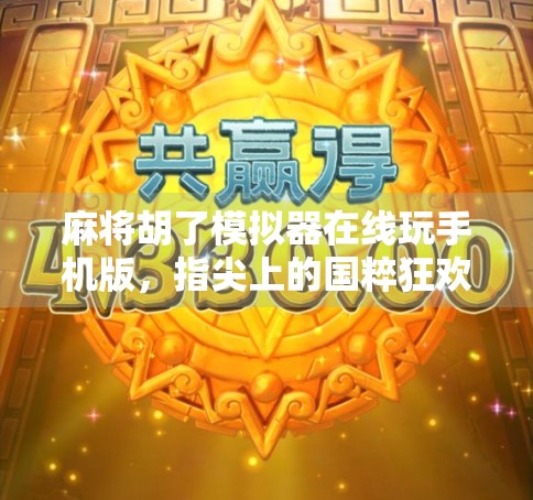 麻将胡了模拟器在线玩手机版，指尖上的国粹狂欢，随时随地开打！