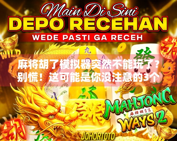 麻将胡了模拟器突然不能玩了？别慌！这可能是你没注意的3个关键点！