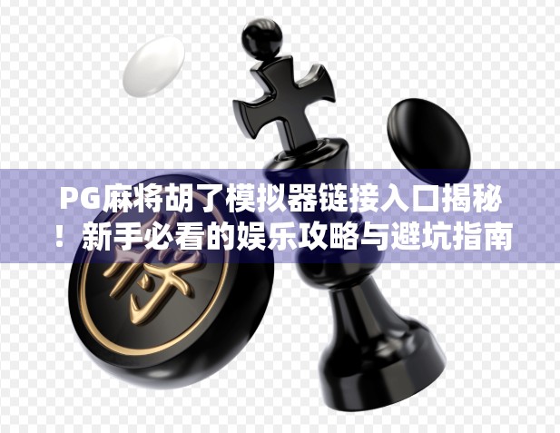 PG麻将胡了模拟器链接入口揭秘!新手必看的娱乐攻略与避坑指南 PG麻将胡了模拟器链接入口揭秘!新手必看的娱乐攻略与避坑指南