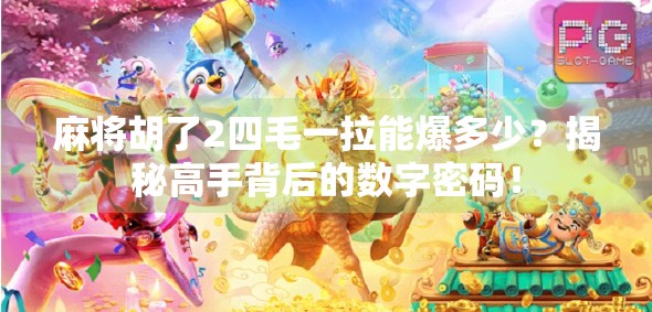 麻将胡了2四毛一拉能爆多少?揭秘高手背后的数字密码! 麻将胡了2四毛一拉能爆多少?揭秘高手背后的数字密码!