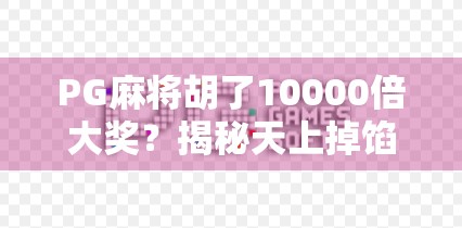 PG麻将胡了10000倍大奖？揭秘天上掉馅饼背后的真相！