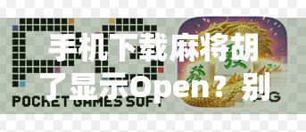 手机下载麻将胡了显示Open？别慌！教你三步解决这个常见错误！