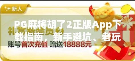 PG麻将胡了2正版App下载指南，新手避坑、老玩家进阶全解析！