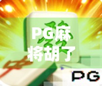 PG麻将胡了下载入口揭秘，新手避坑指南与正版获取攻略