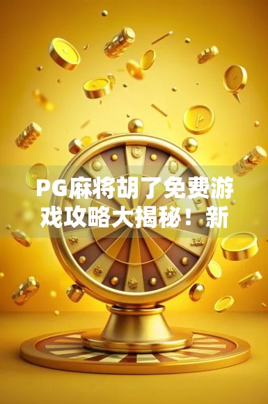 PG麻将胡了免费游戏攻略大揭秘!新手也能秒变高手的5个隐藏技巧! PG麻将胡了免费游戏攻略大揭秘!新手也能秒变高手的5个隐藏技巧!