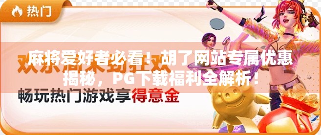 麻将爱好者必看!胡了网站专属优惠揭秘,PG下载福利全解析! 麻将爱好者必看!胡了网站专属优惠揭秘,PG下载福利全解析!