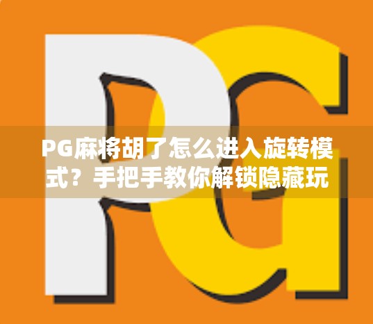 PG麻将胡了怎么进入旋转模式？手把手教你解锁隐藏玩法，赢麻了！