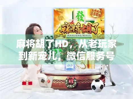 麻将胡了HD,从老玩家到新宠儿,微信服务号如何让传统游戏焕发新生? 麻将胡了HD,从老玩家到新宠儿,微信服务号如何让传统游戏焕发新生?