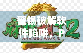 警惕破解软件陷阱,PG麻将胡了背后的数字风险与法律边界 警惕破解软件陷阱,PG麻将胡了背后的数字风险与法律边界