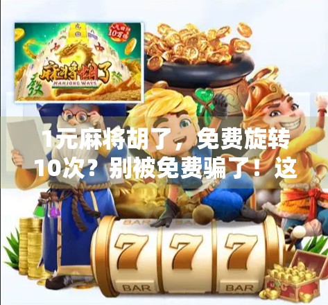 1元麻将胡了，免费旋转10次？别被免费骗了！这背后藏着怎样的套路？